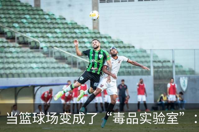 当篮球场变成了“毒品实验室”：特奎维恩的阳性乌龙