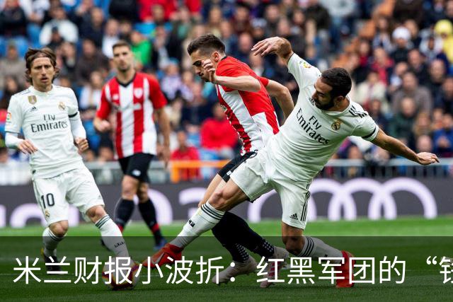 米兰财报小波折：红黑军团的“钱包”有点瘪！